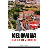 KELOWNA Guida di viaggio 2026: Esplora vigneti, laghi panoramici, avventure all'aria aperta, cultura locale e parchi mozzafiato nel cuore della Columbia Britannica
