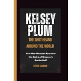 KELSEY PLUM: THE SHOT HEARD AROUND THE WORLD: How One Moment Rewrote the Rules of Women’s Basketball