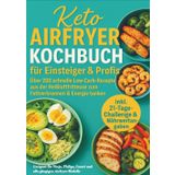 Keto Airfryer Kochbuch für Einsteiger & Profis: Über 200 schnelle Low-Carb-Rezepte aus der Heißluftfritteuse zum Fettverbrennen & Energie tanken: ... Cosori und alle gängigen Airfryer-Modelle