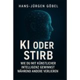 KI ODER STIRB - Wie du mit künstlicher Intelligenz gewinnst: Der klare Leitfaden für Einsteiger, Selbstständige und Unternehmer, die KI strategisch nutzen und ihre Zukunft sichern wollen