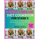 KIDNEY DISEASE DIET COOKBOOK FOR STAGE 3: Low-Protein, Low-Sodium Meals to Help Manage Stage 3 CKD with 30-Eay Eating Plan