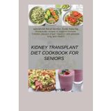 Kidney Transplant Diet Cookbook For Seniors: Specialized Renal Nutrition Guide Featuring Therapeutic Recipes to Support Immune Function, Prevent Organ Rejection, and Promote Long-Term Health