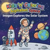 Kids ‘n’ Coloring, Alphabet Space, Imogen Explores the Solar System: ABC Coloring Book for Toddlers Ages 3+, Learn the Alphabet Exploring Space, ... Book (Kids 'n' Coloring, Alphabet Adventures)