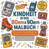 Kindheit in den 80ern & 90ern – Malbuch - 50 kreative Ausmalbilder aus Mamas und Papas Kindheit: Fördert die Kreativität & gemeinsame Erinnerungen – für Kinder ab 4 Jahren