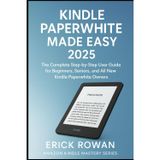 Kindle Paperwhite Made Easy 2025: The Complete Step-by-Step User Guide for Beginners, Seniors, and All New Kindle Paperwhite Owners (Amazon Kindle Mastery Series)