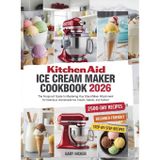 Kitchen Aid Ice Cream Maker Cookbook 2026: The Foolproof Guide to Mastering Your Stand Mixer Attachment for Delicious Homemade Ice Cream, Gelato, and Sorbet