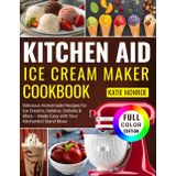 Kitchen Aid Ice Cream Maker Cookbook: Delicious Homemade Recipes for Ice Creams, Gelatos, Sorbets & More – Made Easy with Your KitchenAid Stand Mixer