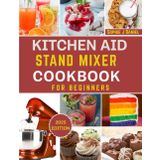 KITCHEN AID ICE CREAM MAKER COOKBOOK FOR BEGINNERS: A Step-by-Step Guide to Effortless Homemade Ice Cream, Sorbet, Gelato & Frozen Yogurt Using Your KitchenAid Stand Mixer