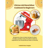 Kitchen Aid Stand Mixer Cookbook for Beginners: Wholesome, Easy-to-Make Recipes for Busy Families and New Cooks (Transform Ordinary Ingredients into Extraordinary Mesals in Minutes)
