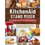 KitchenAid Stand Mixer Cookbook for Beginners 2026: Foolproof Homemade Recipes for Fresh Breads, Muffins, Cakes, Cookies & Everyday Kitchen Creations