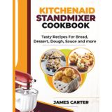KITCHENAID STAND MIXER COOKBOOK: Tasty Recipes For Bread, Dessert, Dough, Sauce and more