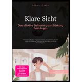 Klare Sicht: Das effektive Sehtraining zur Stärkung Ihrer Augen: Verbessern Sie Ihre Augengesundheit und trainieren Sie Ihre Augen mit effektiven Übungen für den Alltag, auch bei Kurzsichtigkeit.