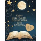 Kleine Gute-Nacht-Geschichten - 40 kleine Gute-Nacht-Geschichten zum Träumen und Einschlafen: Zauberhafte Erzählungen für süße Träume