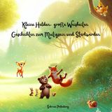 Kleine Helden, große Weisheiten – Geschichten zum Mutigsein und Starkwerden: Kinderbuch | Kindergeschichten | Tiergeschichten | Tierbuch | Einschlafgeschichten | Gute-Nacht-Geschichten
