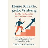 Kleine Schritte, große Wirkung: Die 1%-Methode für ein erfülltes Leben: Wie kleine tägliche Veränderungen zu langfristigem Erfolg und Zufriedenheit führen