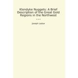Klondyke Nuggets: A Brief Description of the Great Gold Regions in the Northwest (Classic Books)