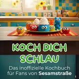 Koch dich schlau: Das inoffizielle Kochbuch für Fans von Sesamstraße. 40 Rezepte für jedes Kochlevel: schnell, lecker, einfach