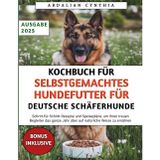 Kochbuch Für Selbstgemachtes Hundefutter Für Deutsche Schäferhunde: Schritt-für-Schritt-Rezepte und Speisepläne, um Ihren treuen Begleiter das ganze Jahr über auf natürliche Weise zu ernähren
