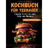 Kochbuch für Teenager: Einfache Rezepte für junge Köche und Anfänger - Schritt für Schritt kochen, backen und mixen lernen