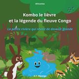 Kombo le lièvre et la légende du fleuve Congo - La petite rivière qui rêvait de devenir grande: Un voyage extraordinaire au cœur de l'Afrique, des ... pour les jeunes explorateurs de 4 à 9 ans