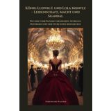 König Ludwig I. und Lola Montez – Leidenschaft, Macht und Skandal: Wie eine Liebe Bayern veränderte: Intrigen, Reformen und der Sturz eines Monarchen