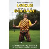 KONSTEN ATT VARA LYCKLIG TROTS ATT DU ÄR GOLFARE: Så vinner du det mentala spelet som pågår i sinnet