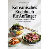 Koreanisches Kochbuch für Anfänger: Traditionelle & moderne Rezepte einfach nachkochen: Inklusive einfacher Schritt-für-Schritt-Anleitungen, Zutaten-Alternativen für Deutschland & spannenden Fakten
