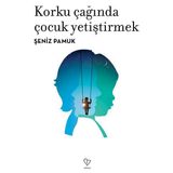 Korku Çağında Çocuk Yetiştirmek - Şeniz Pamuk
