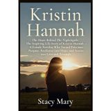 Kristin Hannah: The Heart Behind The Nightingale: The Inspiring Life Story of Kristin Hannah - A Female Novelist Who Turned Pain into Purpose, Resilience into Hope, and Stories into Love and Triumph