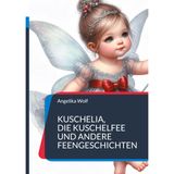 Kuschelia, Die Kuschelfee und andere Feengeschichten: Gute Nacht Geschichten mit Bildern für Kinder