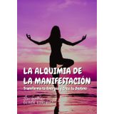 La Alquimia de la Manifestación: 90 días para Transformar tu Energía y Crear tu Destino