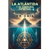 LA ATLÁNTIDA Y SU SABIDURÍA ESPIRITUAL: Cómo aplicar las antiguas enseñanzas atlantes para mejorar tu vida y alcanzar un estado de paz y equilibrio, ¡SIN complicaciones! (Atlantida y Lemuria, Band 4)