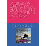 LA BELLEZZA IN GENERALE DALLA MUSICA AI DIPINTI COME SAREBBE IN UNA POESIA