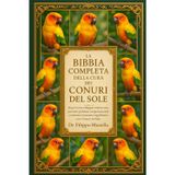 La Bibbia Completa Della Cura Dei Conuri del Sole: Scopri come sviluppare routine sane, prevenire problemi comportamentali e costruire connessioni significative con i Conuri del Sole