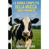LA BIBBIA COMPLETA DELLA MUCCA CURA E PROPRIETÀ: La guida alle vacche da cortile – Cura dei latticini e della carne bovina, mungitura, parto, alimentazione, allevamento, alloggio e salute