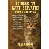 LA BIBBIA DEI GATTI SELVATICI CURA E PROPRIETÀ: Una guida esperta alle specie feline selvatiche: habitat, alimentazione, tracciamento, identificazione, addomesticamento, salute e cura etica