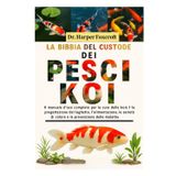 LA BIBBIA DEL CUSTODE DEI PESCI KOI: Il manuale d'uso completo per la cura delle koi, la progettazione del laghetto, l'alimentazione, l'allevamento, ... di colore e la prevenzione delle malattie