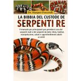 LA BIBBIA DEL CUSTODE DEI SERPENTI RE: Il manuale per principianti per prendersi cura dei serpenti reali e dei serpenti da latte: dieta, habitat, ... salute e approfondimenti adatti ai rettili