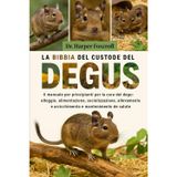 LA BIBBIA DEL CUSTODE DEL DEGUS: Il manuale per principianti per la cura del degu: alloggio, alimentazione, socializzazione, allevamento, arricchimento e mantenimento della salute
