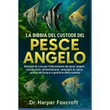 LA BIBBIA DEL CUSTODE DEL PESCE ANGELO: Manuale di cura per l'allevamento dei pesci angelo: riproduzione, alimentazione, compagni di vasca, qualità dell'acqua e gestione delle malattie