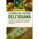 LA BIBBIA DEL CUSTODE DELL'IGUANA: Tutto quello che c'è da sapere sulla cura delle iguane da compagnia, compresa la dieta, l'impostazione ... di salute e le tecniche di manipolazione