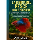 LA BIBBIA DEL PESCE CURA E PROPRIETÀ: La guida definitiva ai pesci d'acquario e da laghetto – Profili delle specie, allestimento della vasca, ... controllo delle malattie e manutenzione