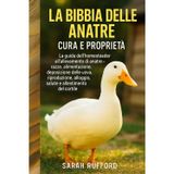 LA BIBBIA DELLE ANATRE CURA E PROPRIETÀ: La guida dell'homesteader all'allevamento di anatre - razze, alimentazione, deposizione delle uova, riproduzione, alloggio, salute e allestimento del cortile