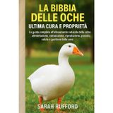 LA BIBBIA DELLE OCHE ULTIMA CURA E PROPRIETÀ: La guida completa all'allevamento naturale delle oche: alimentazione, stabulazione, riproduzione, pascolo, salute e gestione delle uova