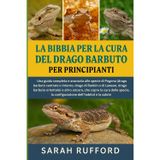 LA BIBBIA PER LA CURA DEL DRAGO BARBUTO PER PRINCIPIANTI: Una guida completa e avanzata alle specie di Pogona (drago barbuto centrale o interno, drago ... che copre la cura delle specie, la confi
