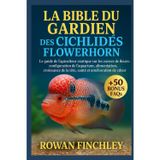 LA BIBLE DU GARDIEN DES CICHLIDÉS FLOWERHORN: Le guide de l'apiculteur exotique sur les cornes de fleurs : configuration de l'aquarium, alimentation, ... la tête, santé et amélioration de la couleur