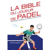 La Bible du joueur de Padel : stratégies, exercices et secrets pour gagner: Histoire et philosophie d'un sport révolutionnaire.