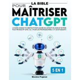 La Bible pour Maîtriser ChatGPT: Le Guide Complet du Débutant pour Gagner de l’Argent en Ligne et Devenir Plus Productif avec l’IA | Pour les professionnels et les étudiants