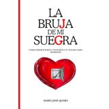LA BRUJA DE MI SUEGRA: Cómo desidiotizarte utilizando a tu suegra como trampolín