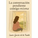 La conversación pendiente contigo misma: Un viaje de autodescubrimiento, equilibrio y nueva plenitud